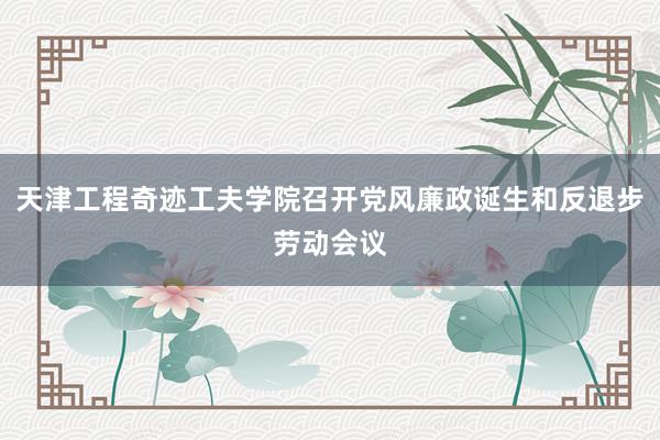 天津工程奇迹工夫学院召开党风廉政诞生和反退步劳动会议