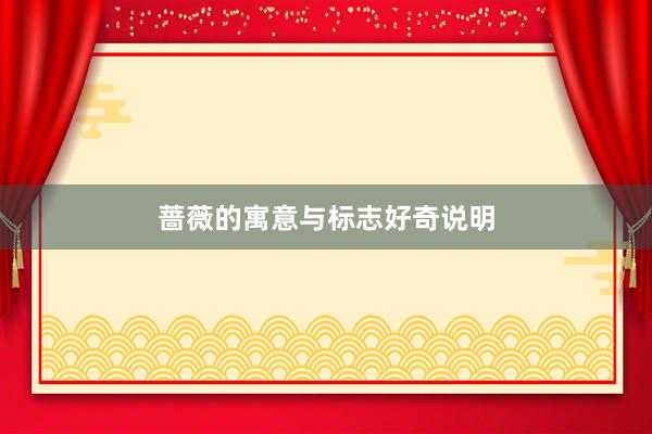 蔷薇的寓意与标志好奇说明